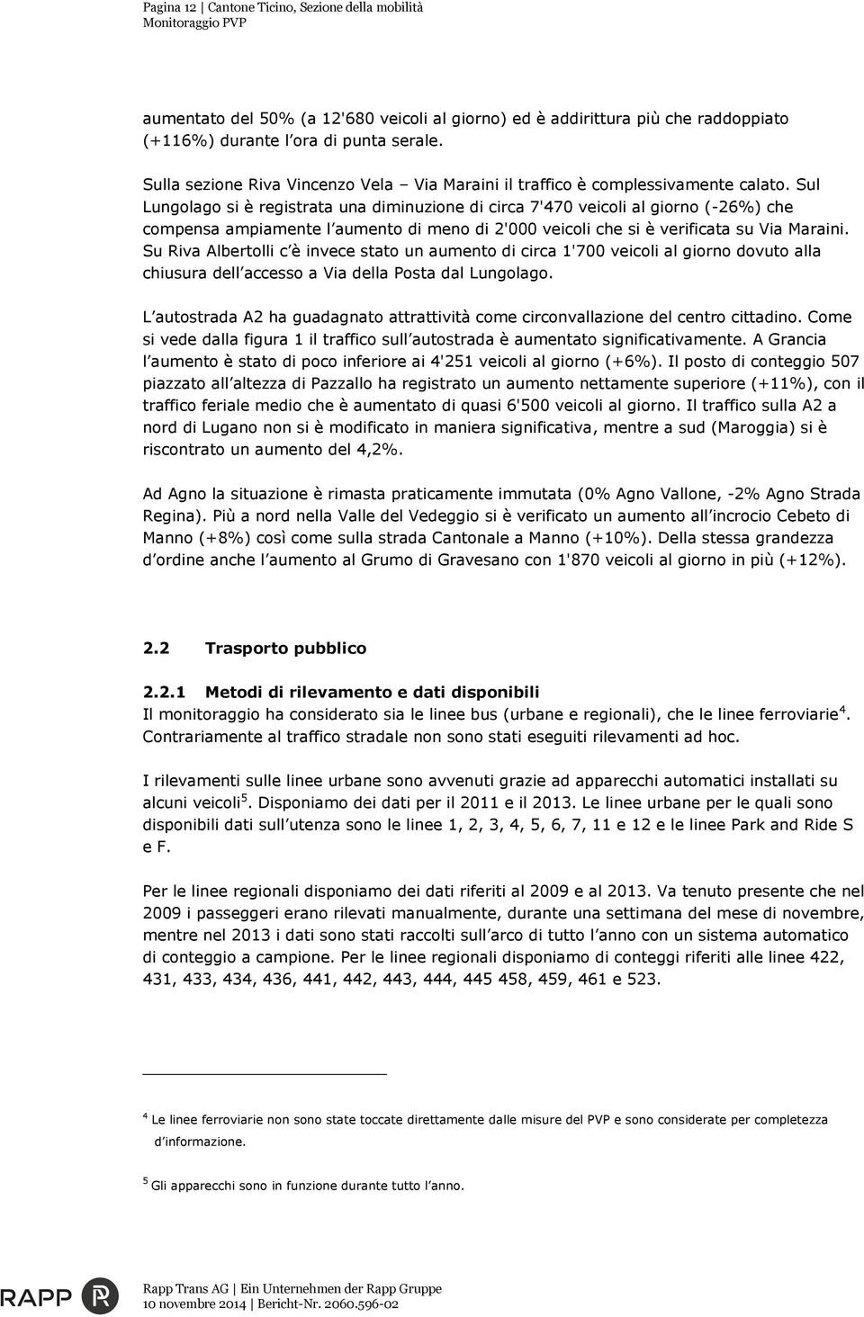 Sul Lungolago si è registrata una diminuzione di circa 7'470 veicoli al giorno (-26%) che compensa ampiamente l aumento di meno di 2'000 veicoli che si è verificata su Via Maraini.