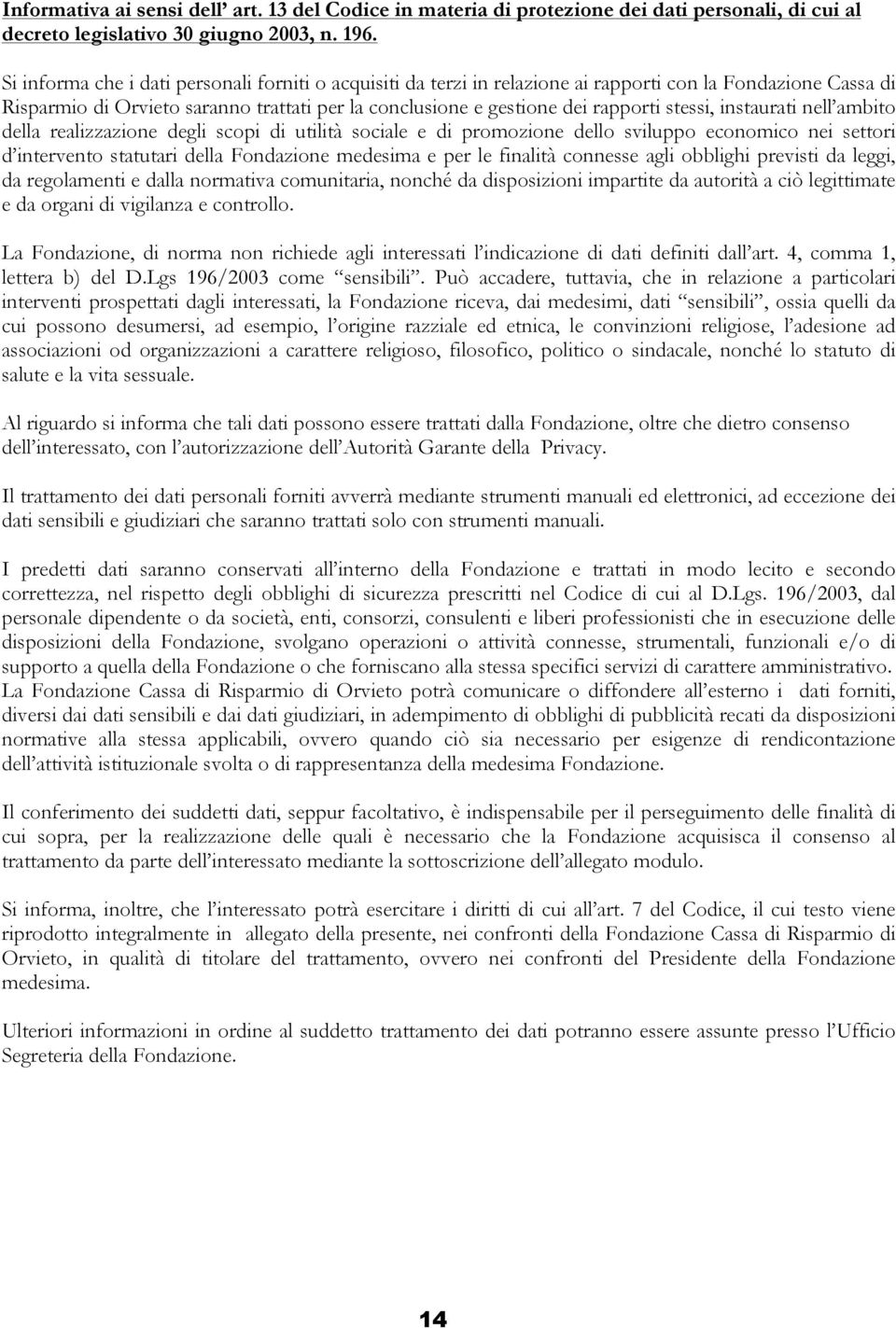 stessi, instaurati nell ambito della realizzazione degli scopi di utilità sociale e di promozione dello sviluppo economico nei settori d intervento statutari della Fondazione medesima e per le