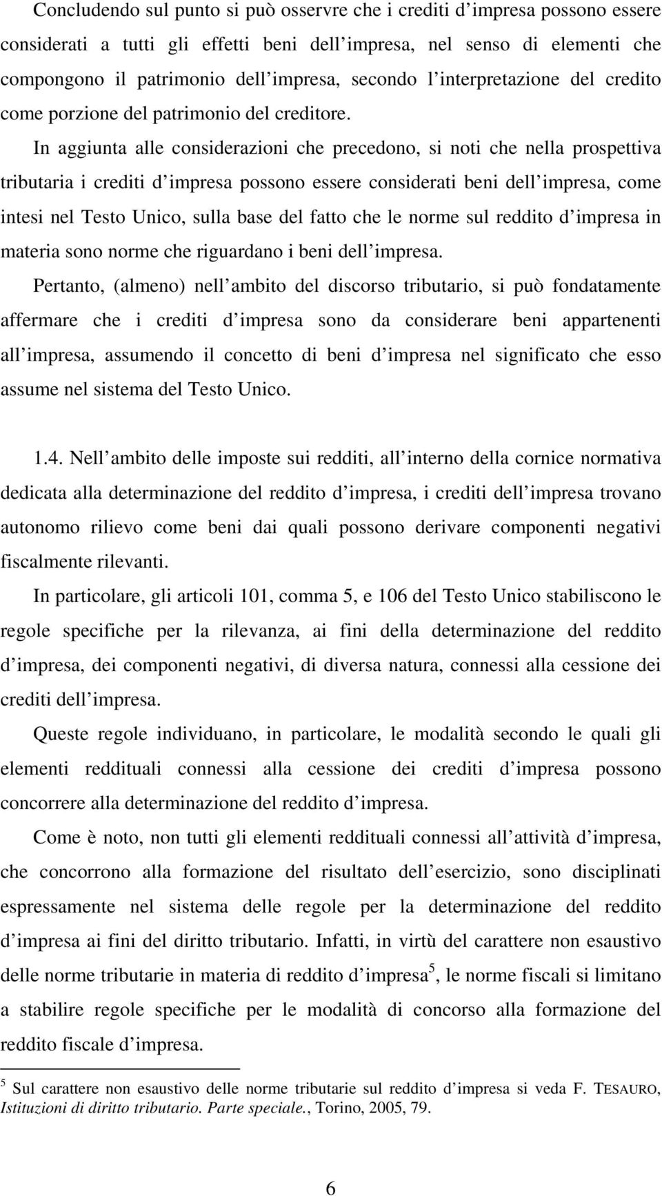 In aggiunta alle considerazioni che precedono, si noti che nella prospettiva tributaria i crediti d impresa possono essere considerati beni dell impresa, come intesi nel Testo Unico, sulla base del