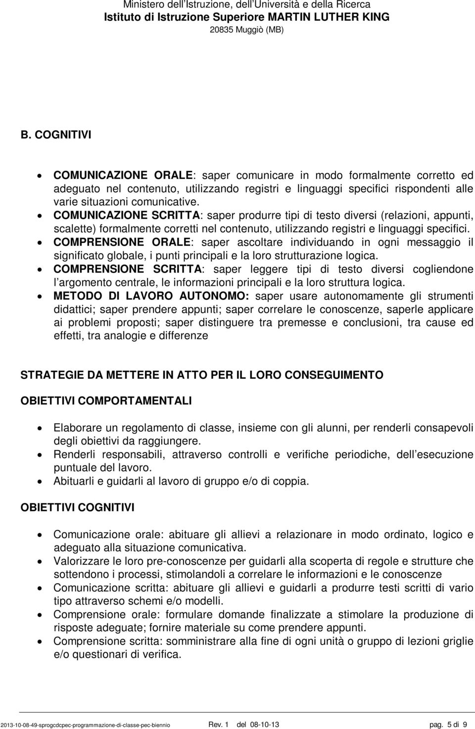 COMPRENSIONE ORALE: saper ascoltare individuando in ogni messaggio il significato globale, i punti principali e la loro strutturazione logica.