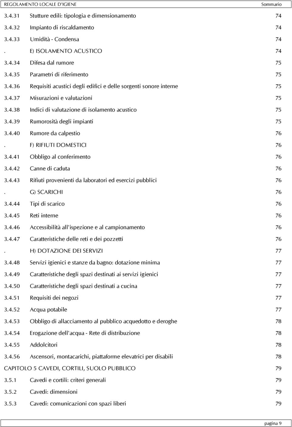 4.40 Rumore da calpestio 76. F) RIFIUTI DOMESTICI 76 3.4.41 Obbligo al conferimento 76 3.4.42 Canne di caduta 76 3.4.43 Rifiuti provenienti da laboratori ed esercizi pubblici 76. G) SCARICHI 76 3.4.44 Tipi di scarico 76 3.