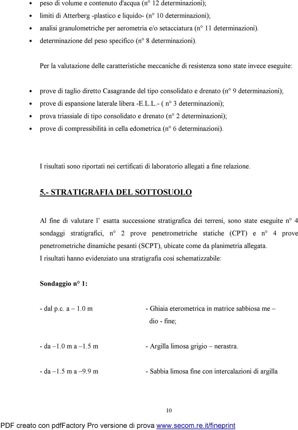 Per la valutazione delle caratteristiche meccaniche di resistenza sono state invece eseguite: prove di taglio diretto Casagrande del tipo consolidato e drenato (n 9 determinazioni); prove di