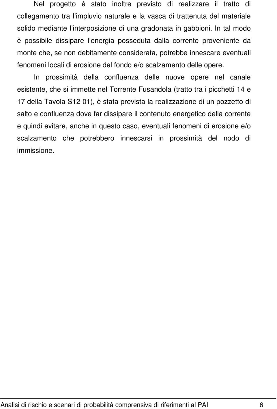 In tal modo è possibile dissipare l energia posseduta dalla corrente proveniente da monte che, se non debitamente considerata, potrebbe innescare eventuali fenomeni locali di erosione del fondo e/o