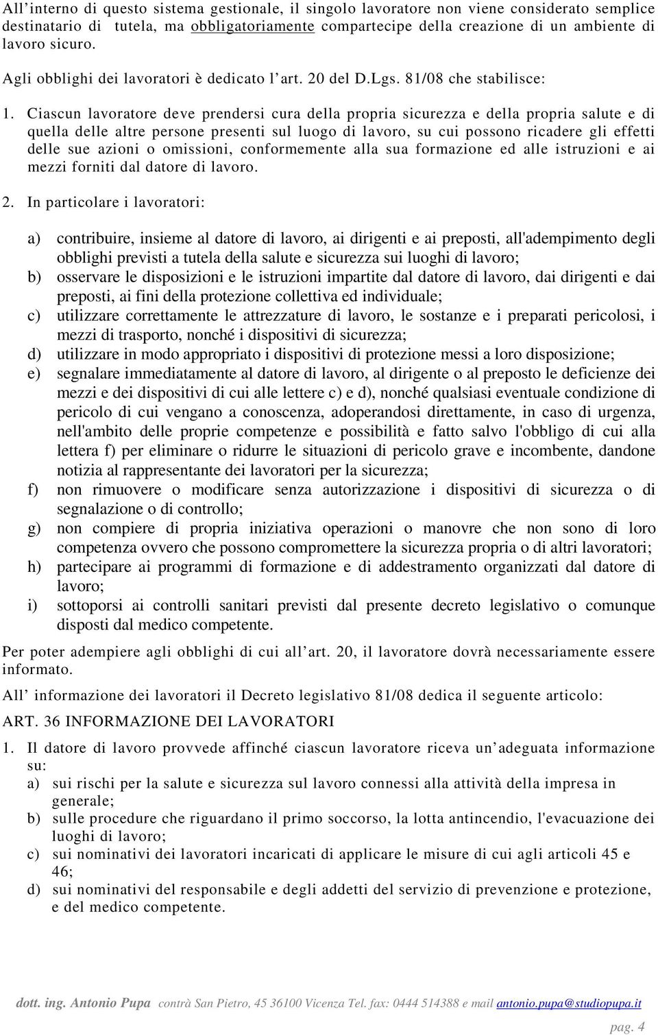 Ciascun lavoratore deve prendersi cura della propria sicurezza e della propria salute e di quella delle altre persone presenti sul luogo di lavoro, su cui possono ricadere gli effetti delle sue