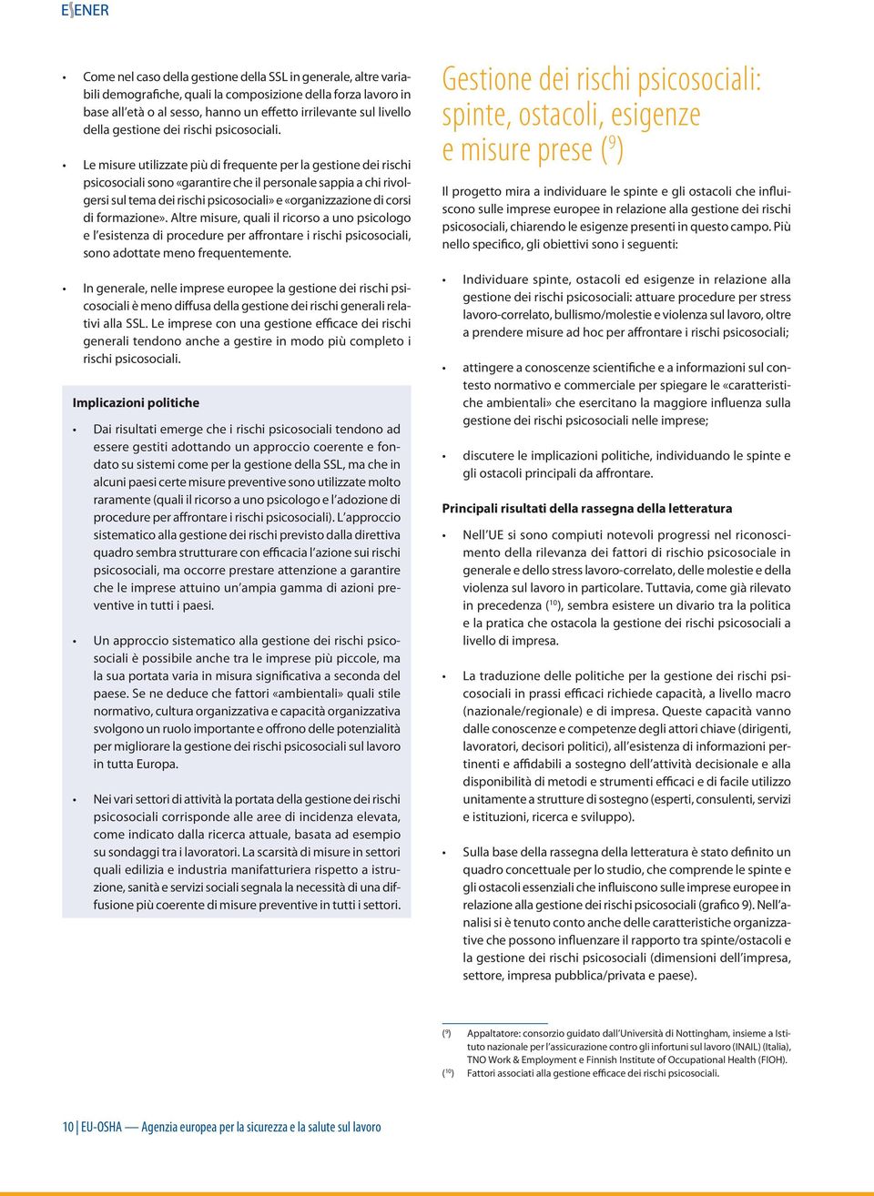 Le misure utilizzate più di frequente per la gestione dei rischi psicosociali sono «garantire che il personale sappia a chi rivolgersi sul tema dei rischi psicosociali» e «organizzazione di corsi di