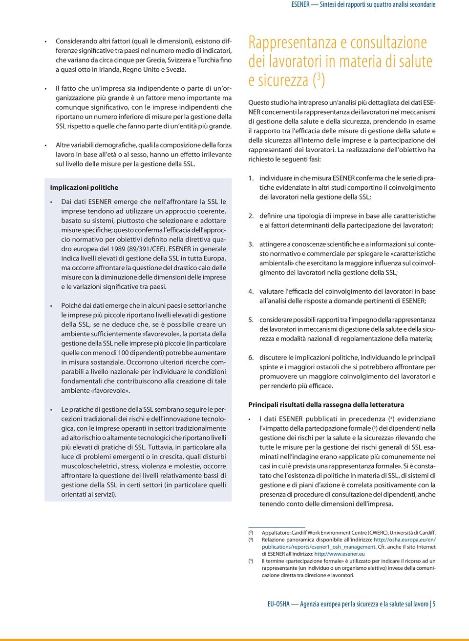 Il fatto che un impresa sia indipendente o parte di un organizzazione più grande è un fattore meno importante ma comunque significativo, con le imprese indipendenti che riportano un numero inferiore