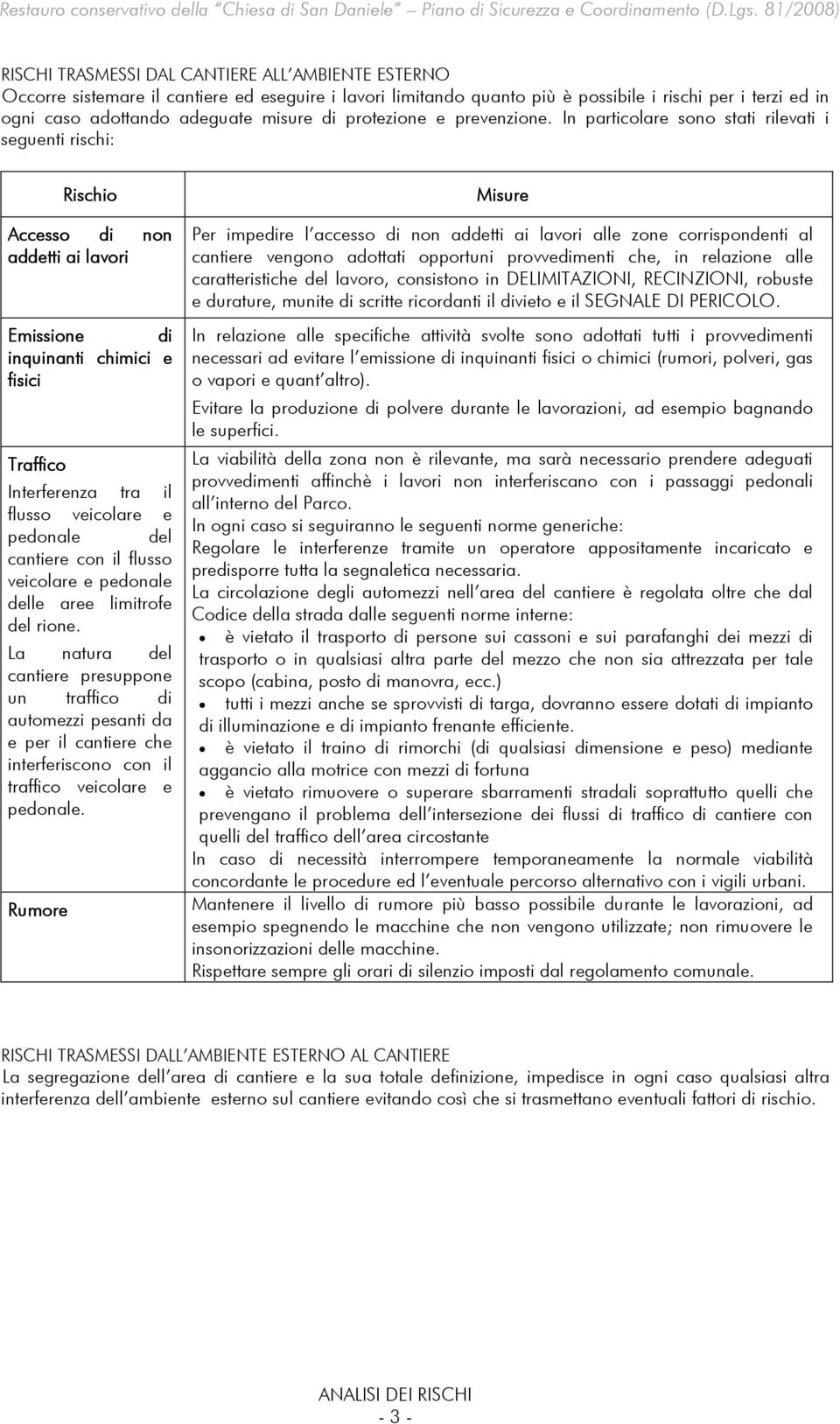 In particolare sono stati rilevati i seguenti rischi: Rischio Accesso di non addetti ai lavori Emissione di inquinanti chimici e fisici Traffico Interferenza tra il flusso veicolare e pedonale del