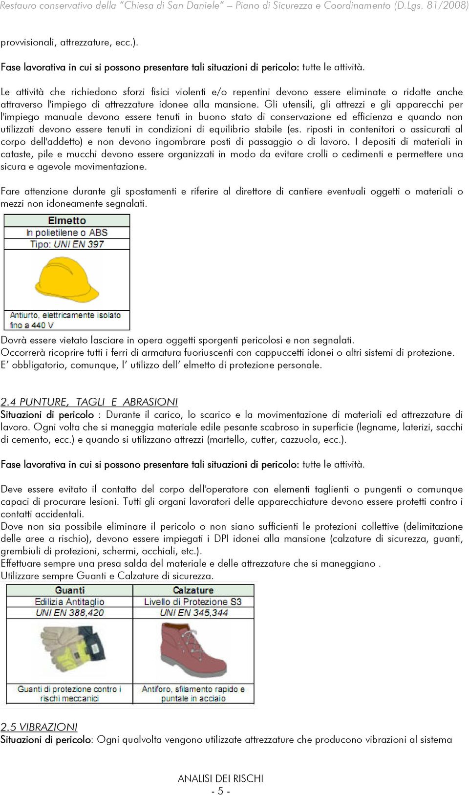 Gli utensili, gli attrezzi e gli apparecchi per l'impiego manuale devono essere tenuti in buono stato di conservazione ed efficienza e quando non utilizzati devono essere tenuti in condizioni di