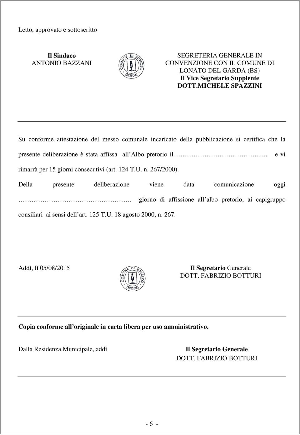 consecutivi (art. 124 T.U. n. 267/2000). Della presente deliberazione viene data comunicazione oggi. giorno di affissione all albo pretorio, ai capigruppo consiliari ai sensi dell art. 125 T.U. 18 agosto 2000, n.