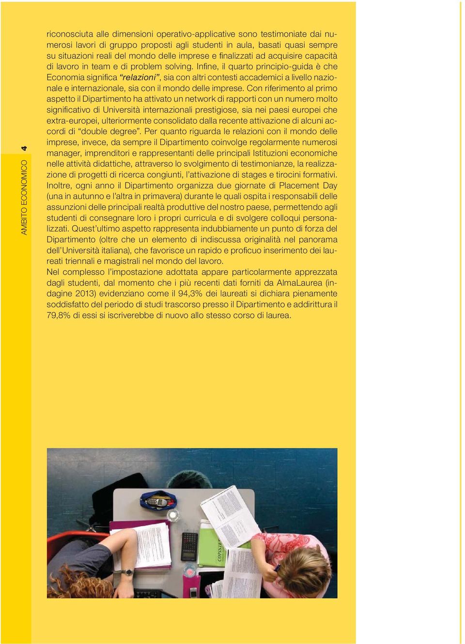 Infi ne, il quarto principio-guida è che Economia signifi ca relazioni, sia con altri contesti accademici a livello nazionale e internazionale, sia con il mondo delle imprese.