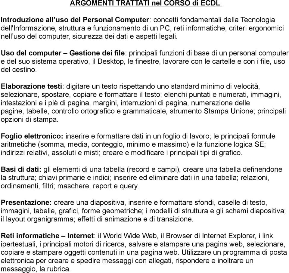 Uso del computer Gestione dei file: principali funzioni di base di un personal computer e del suo sistema operativo, il Desktop, le finestre, lavorare con le cartelle e con i file, uso del cestino.