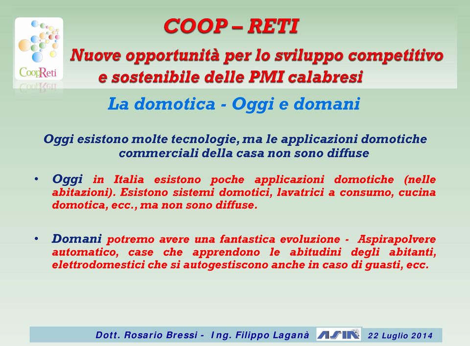 Esistono sistemi domotici, lavatrici a consumo, cucina domotica, ecc., ma non sono diffuse.