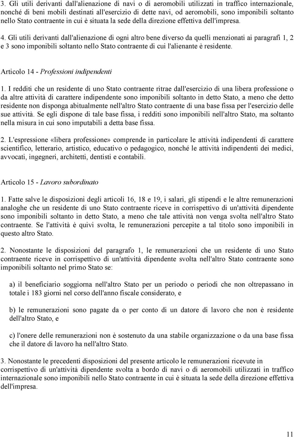 Gli utili derivanti dall'alienazione di ogni altro bene diverso da quelli menzionati ai paragrafi 1, 2 e 3 sono imponibili soltanto nello Stato contraente di cui l'alienante è residente.