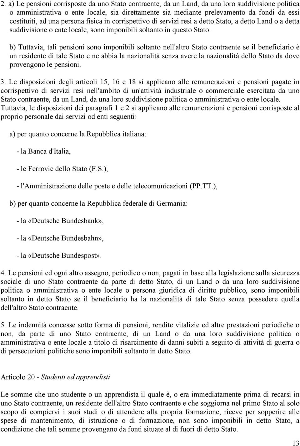 b) Tuttavia, tali pensioni sono imponibili soltanto nell'altro Stato contraente se il beneficiario è un residente di tale Stato e ne abbia la nazionalità senza avere la nazionalità dello Stato da