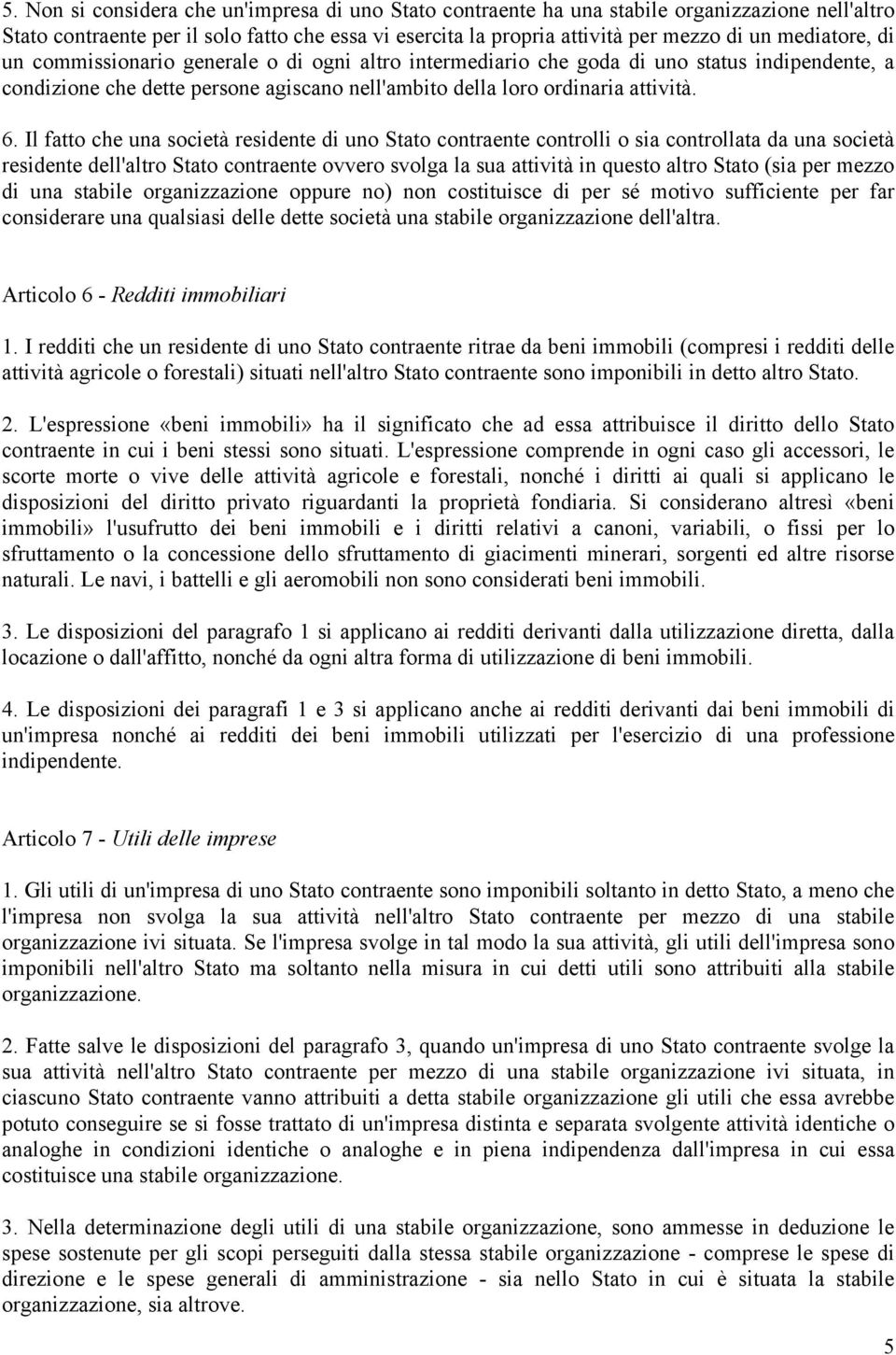 Il fatto che una società residente di uno Stato contraente controlli o sia controllata da una società residente dell'altro Stato contraente ovvero svolga la sua attività in questo altro Stato (sia