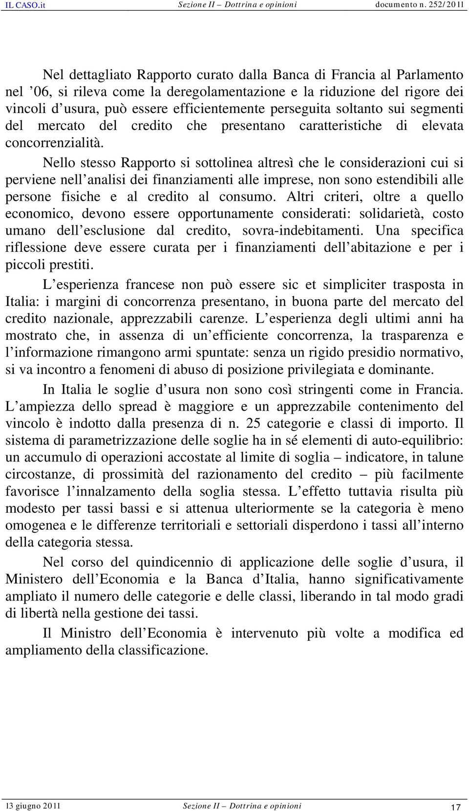 Nello stesso Rapporto si sottolinea altresì che le considerazioni cui si perviene nell analisi dei finanziamenti alle imprese, non sono estendibili alle persone fisiche e al credito al consumo.