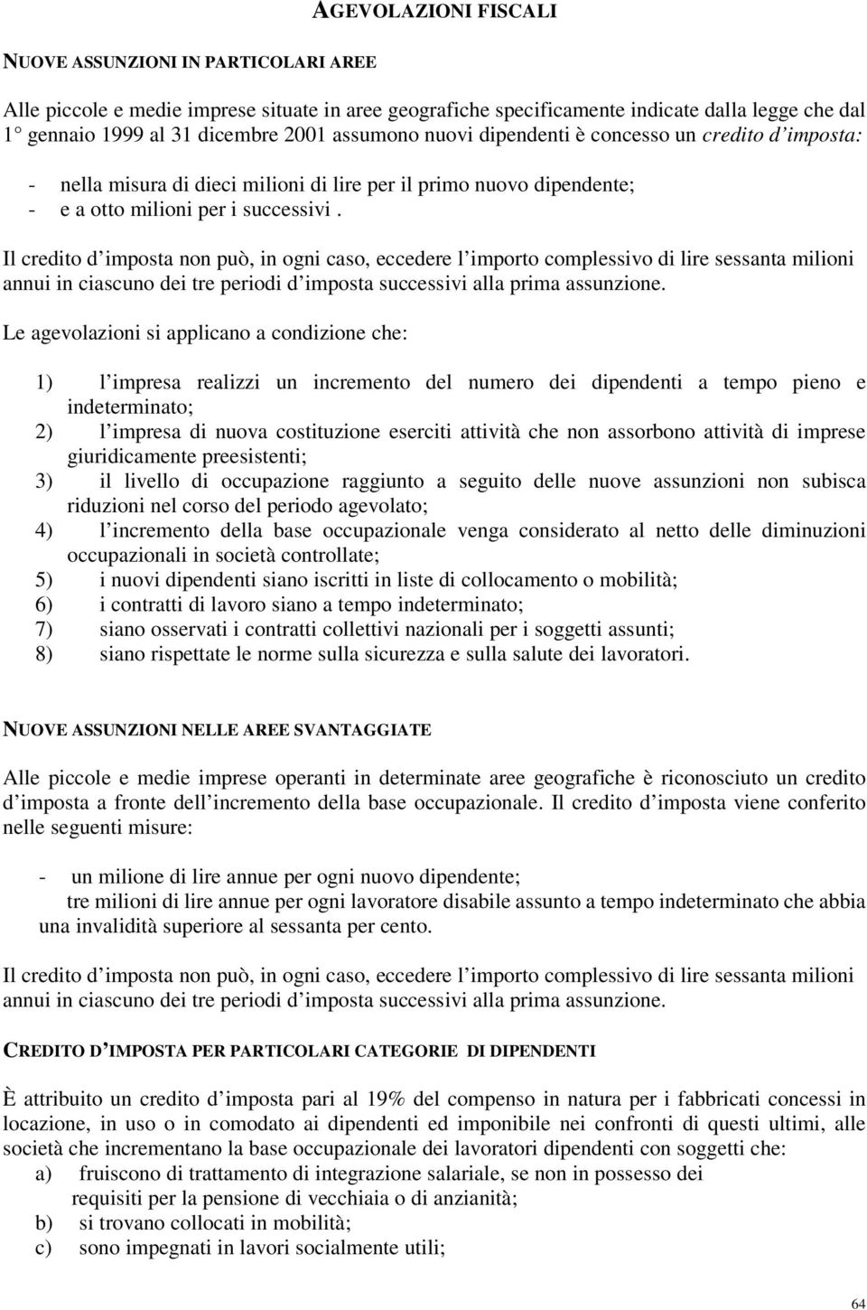 Il credito d imposta non può, in ogni caso, eccedere l importo complessivo di lire sessanta milioni annui in ciascuno dei tre periodi d imposta successivi alla prima assunzione.