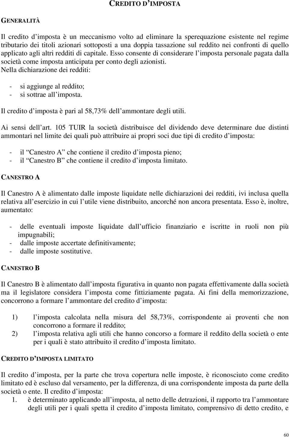 Nella dichiarazione dei redditi: - si aggiunge al reddito; - si sottrae all imposta. Il credito d imposta è pari al 58,73% dell ammontare degli utili. Ai sensi dell art.