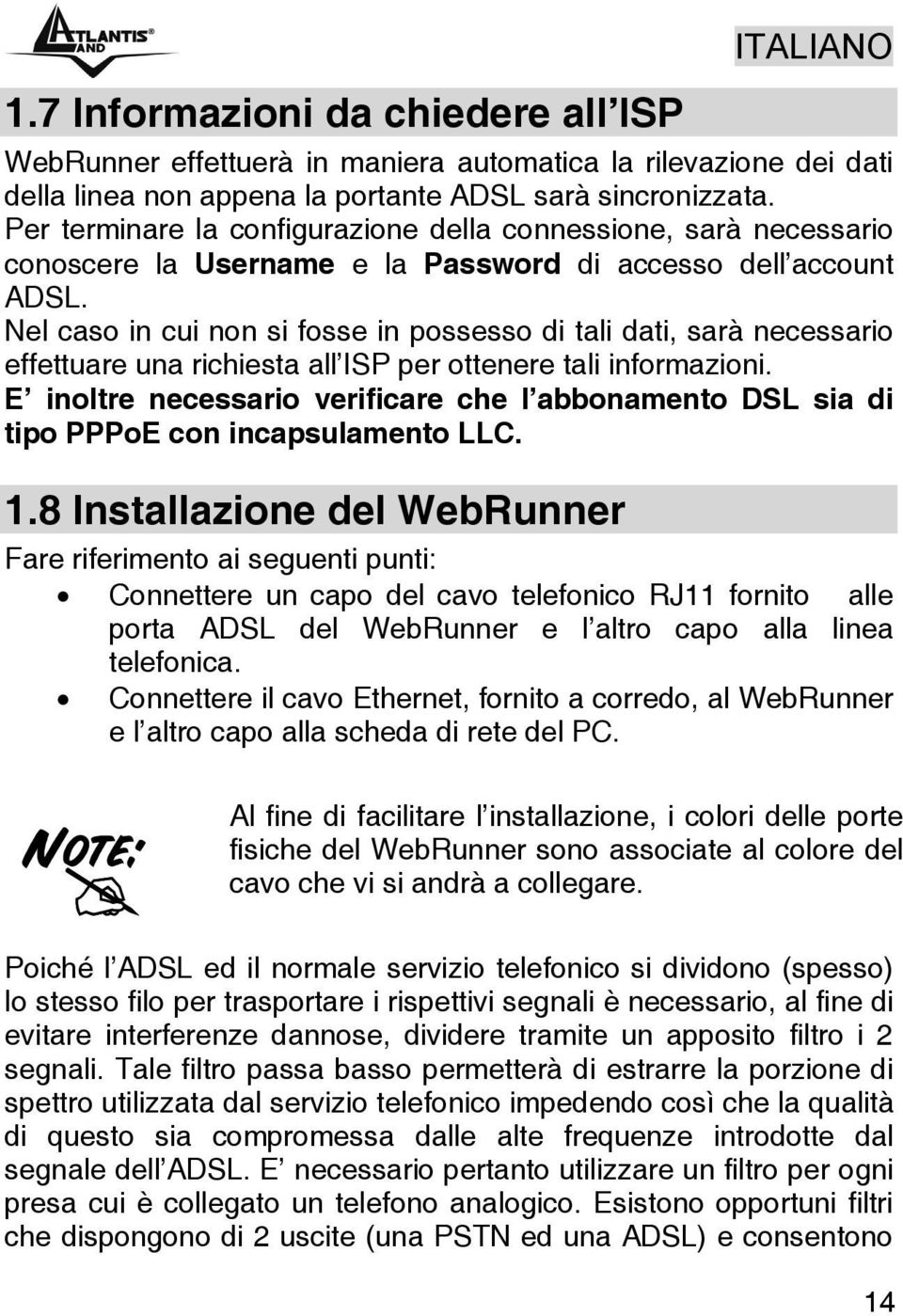 Nel caso in cui non si fosse in possesso di tali dati, sarà necessario effettuare una richiesta all ISP per ottenere tali informazioni.