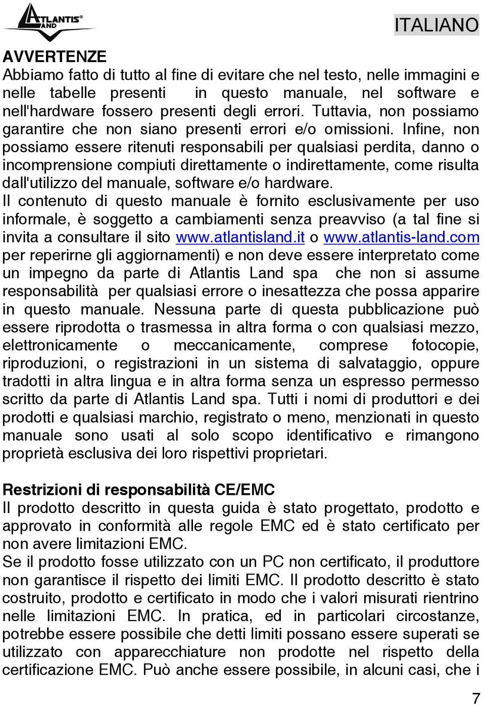 Infine, non possiamo essere ritenuti responsabili per qualsiasi perdita, danno o incomprensione compiuti direttamente o indirettamente, come risulta dall'utilizzo del manuale, software e/o hardware.