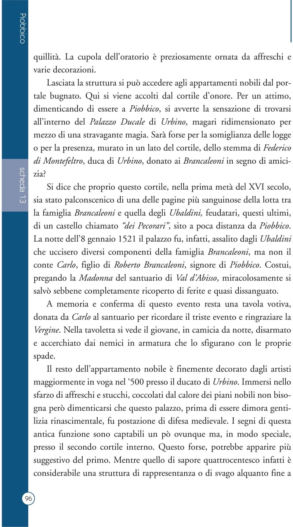 Per un attimo, dimenticando di essere a Piobbico, si avverte la sensazione di trovarsi all interno del Palazzo Ducale di Urbino, magari ridimensionato per mezzo di una stravagante magia.