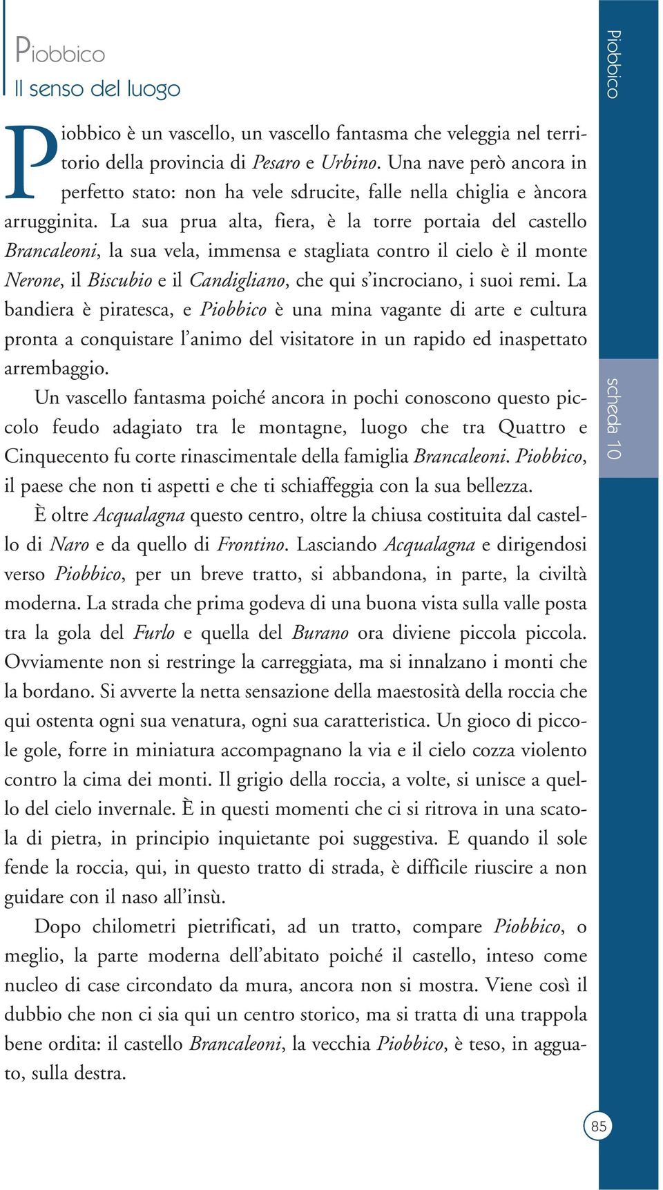 La sua prua alta, fiera, è la torre portaia del castello Brancaleoni, la sua vela, immensa e stagliata contro il cielo è il monte Nerone, il Biscubio e il Candigliano, che qui s incrociano, i suoi