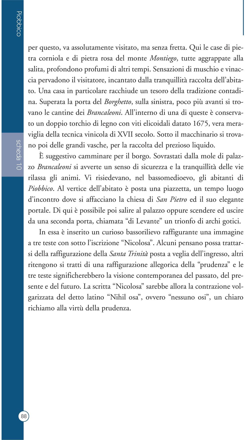 Sensazioni di muschio e vinaccia pervadono il visitatore, incantato dalla tranquillità raccolta dell abitato. Una casa in particolare racchiude un tesoro della tradizione contadina.