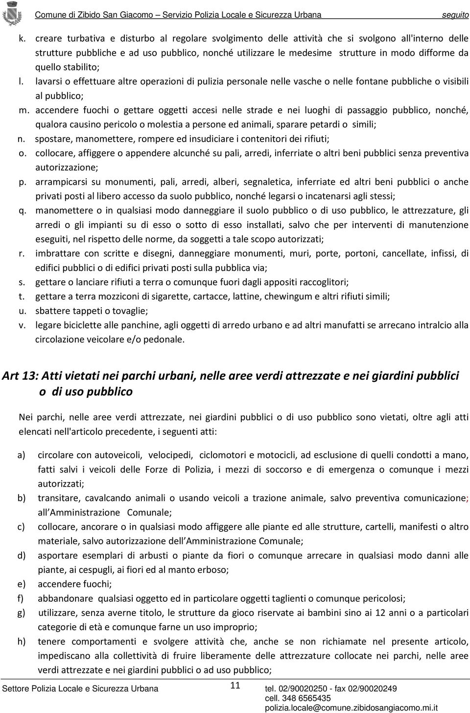 accendere fuochi o gettare oggetti accesi nelle strade e nei luoghi di passaggio pubblico, nonché, qualora causino pericolo o molestia a persone ed animali, sparare petardi o simili; n.