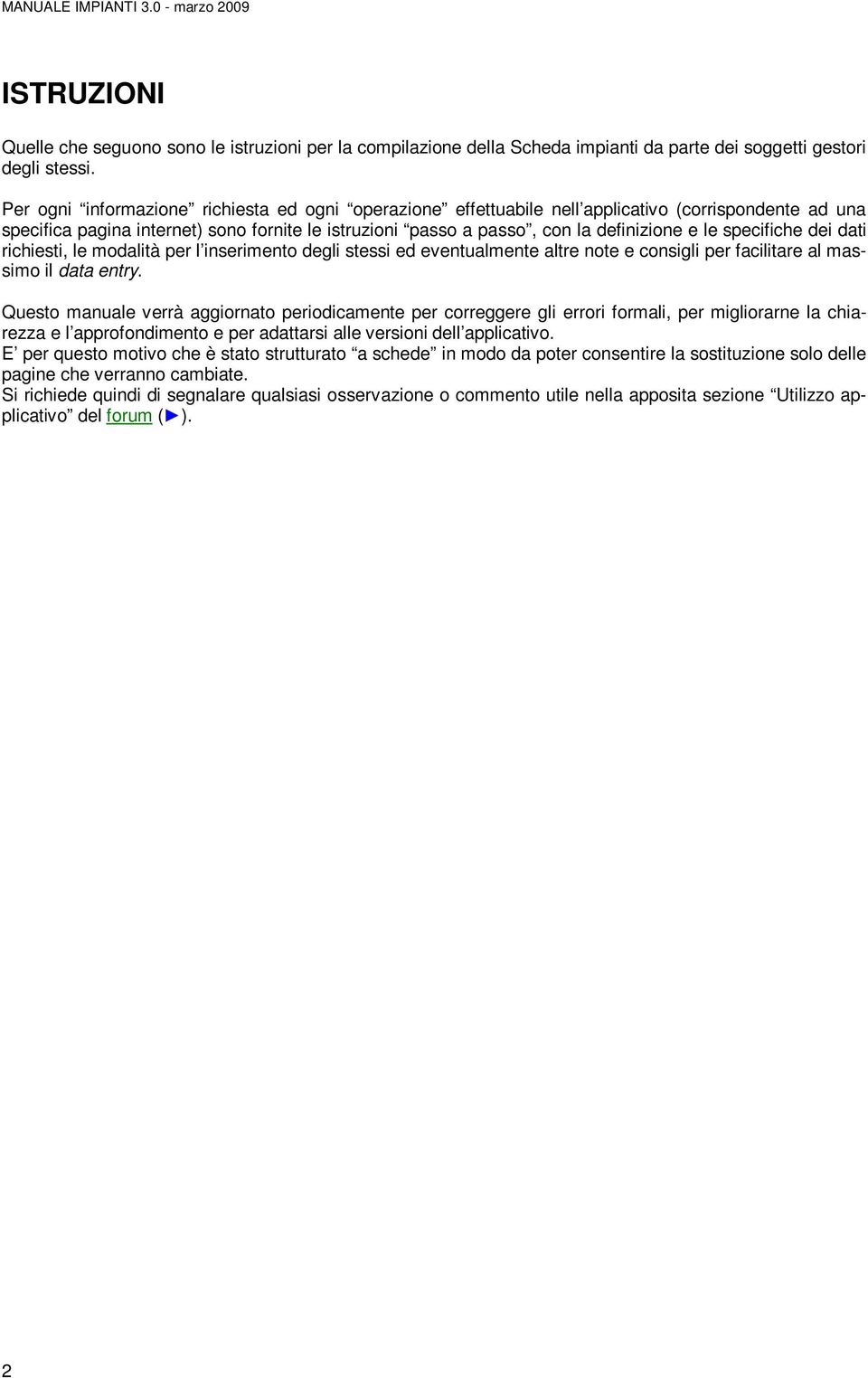 specifiche dei dati richiesti, le modalità per l inserimento degli stessi ed eventualmente altre note e consigli per facilitare al massimo il data entry.