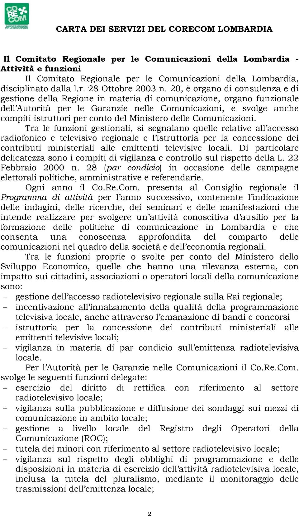 20, è organo di consulenza e di gestione della Regione in materia di comunicazione, organo funzionale dell Autorità per le Garanzie nelle Comunicazioni, e svolge anche compiti istruttori per conto