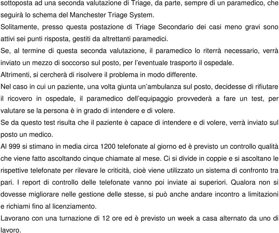 Se, al termine di questa seconda valutazione, il paramedico lo riterrà necessario, verrà inviato un mezzo di soccorso sul posto, per l eventuale trasporto il ospedale.