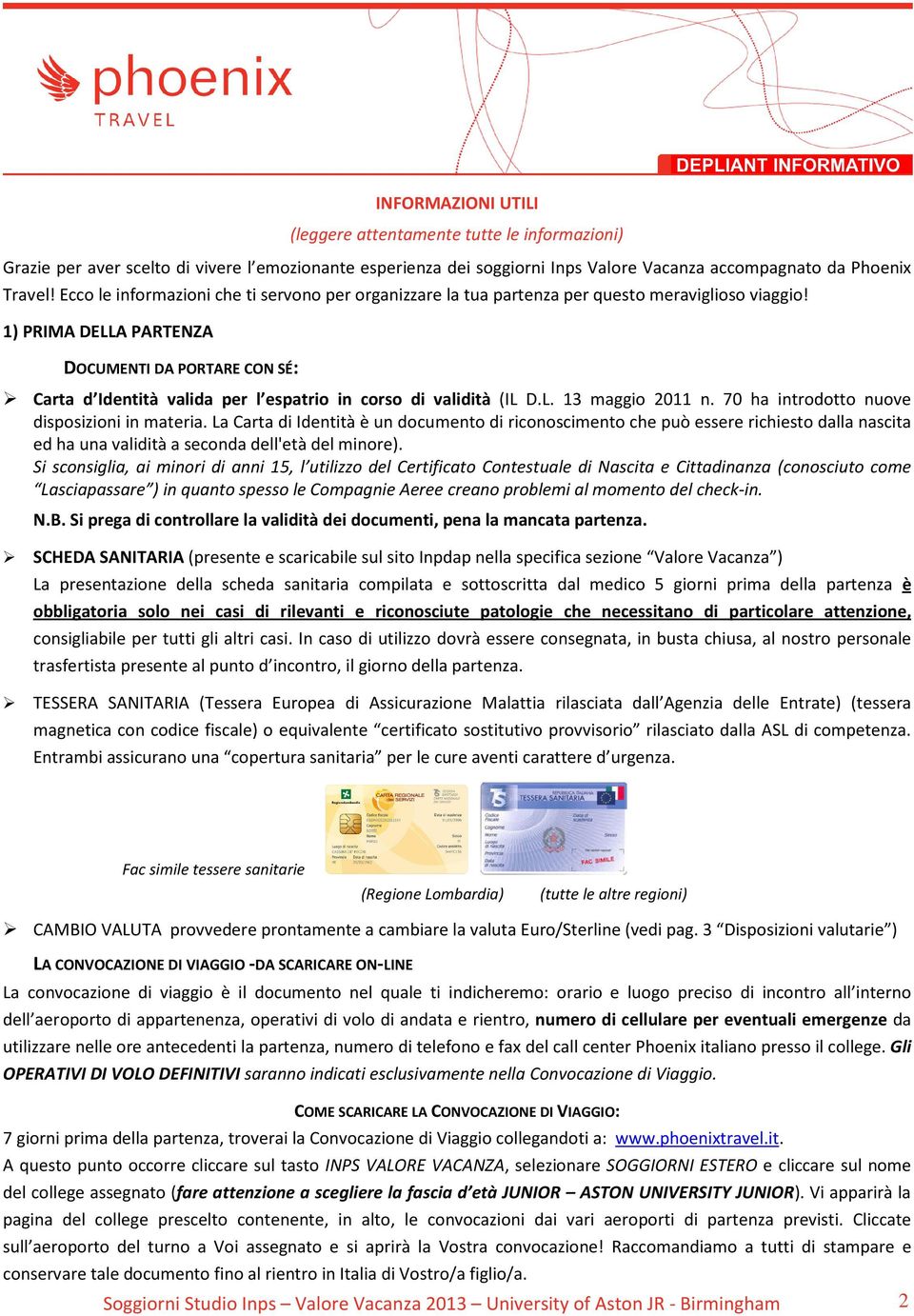 1) PRIMA DELLA PARTENZA DOCUMENTI DA PORTARE CON SÉ: Carta d Identità valida per l espatrio in corso di validità (IL D.L. 13 maggio 2011 n. 70 ha introdotto nuove disposizioni in materia.