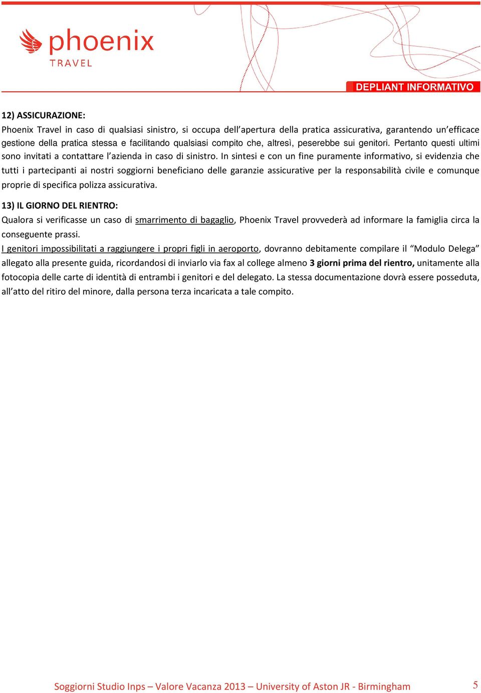 In sintesi e con un fine puramente informativo, si evidenzia che tutti i partecipanti ai nostri soggiorni beneficiano delle garanzie assicurative per la responsabilità civile e comunque proprie di