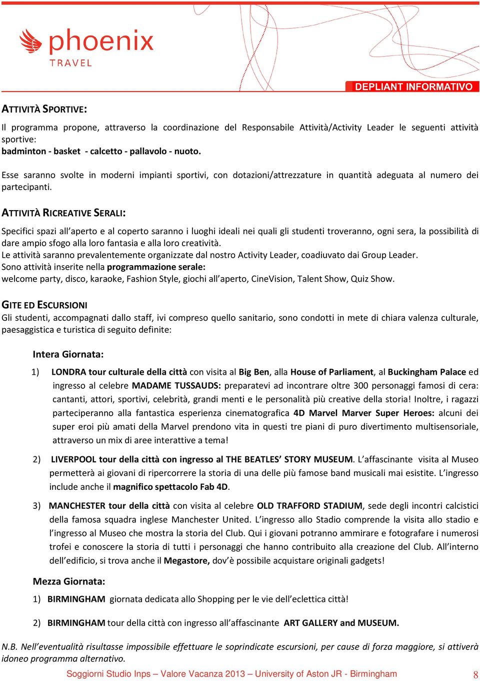 ATTIVITÀ RICREATIVE SERALI: Specifici spazi all aperto e al coperto saranno i luoghi ideali nei quali gli studenti troveranno, ogni sera, la possibilità di dare ampio sfogo alla loro fantasia e alla