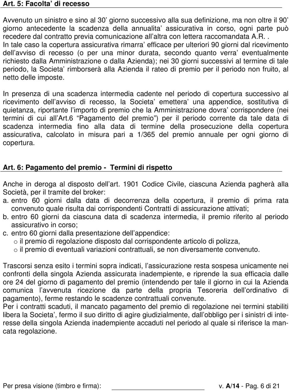 . In tale caso la copertura assicurativa rimarra efficace per ulteriori 90 giorni dal ricevimento dell avviso di recesso (o per una minor durata, secondo quanto verra eventualmente richiesto dalla