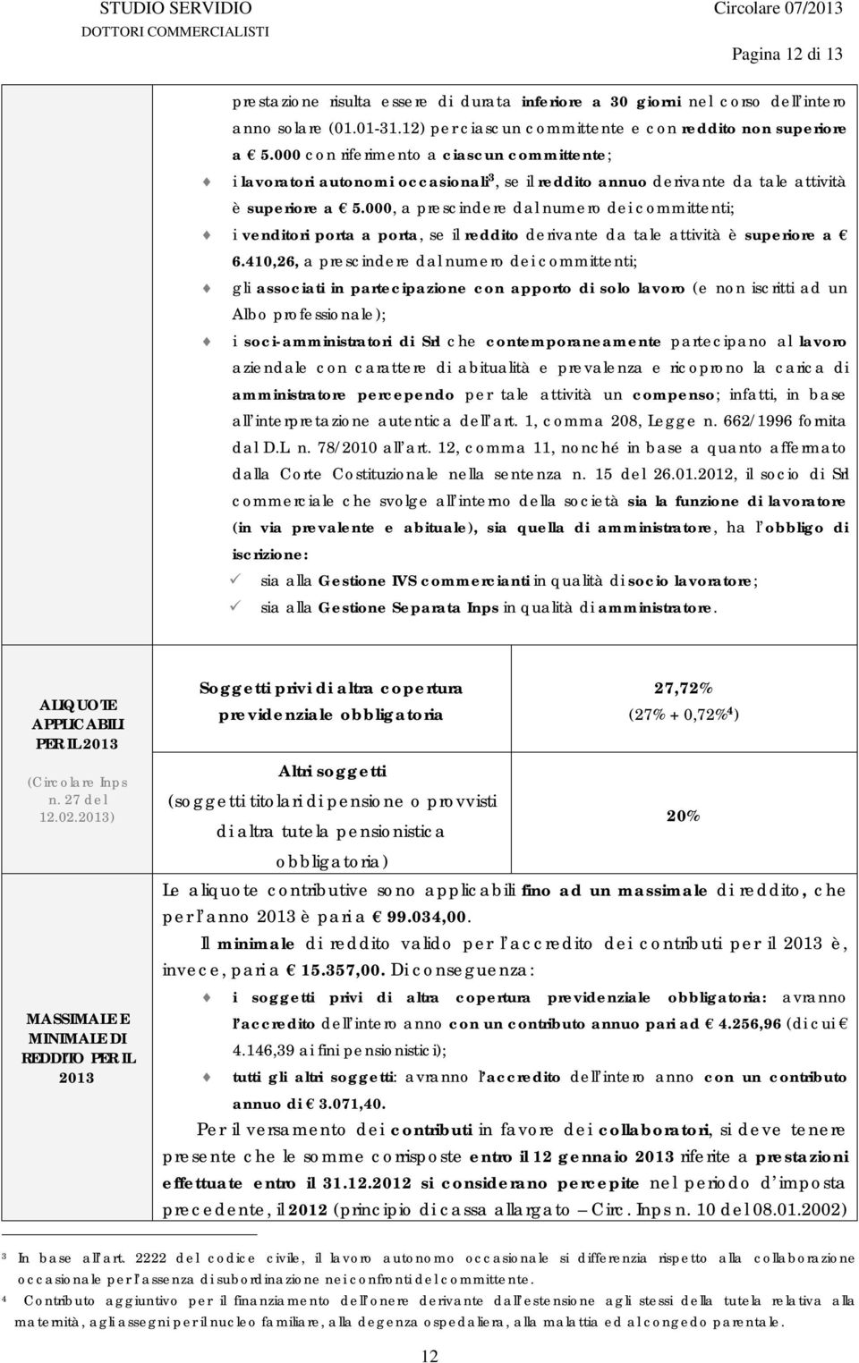 000, a prescindere dal numero dei committenti; i venditori porta a porta, se il reddito derivante da tale attività è superiore a 6.