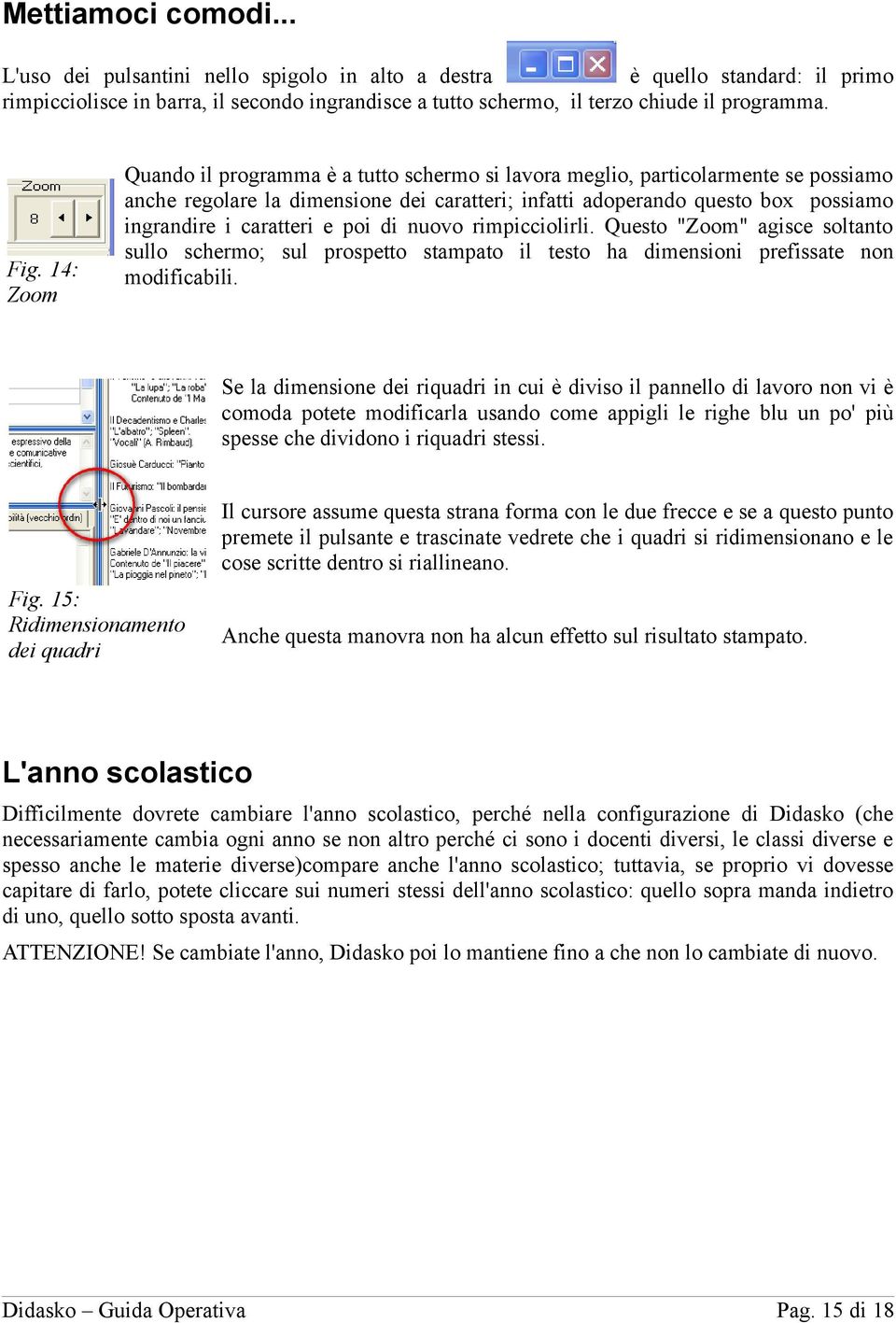 e poi di nuovo rimpicciolirli. Questo "Zoom" agisce soltanto sullo schermo; sul prospetto stampato il testo ha dimensioni prefissate non modificabili.