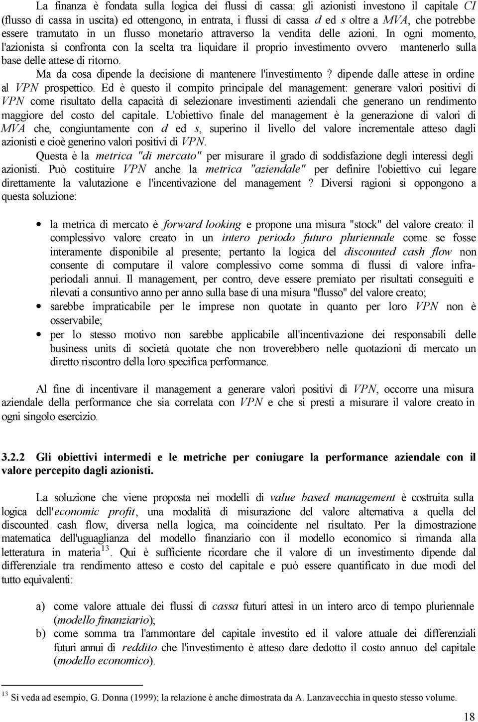 In ogni momento, l'azionista si confronta con la scelta tra liquidare il proprio investimento ovvero mantenerlo sulla base delle attese di ritorno.