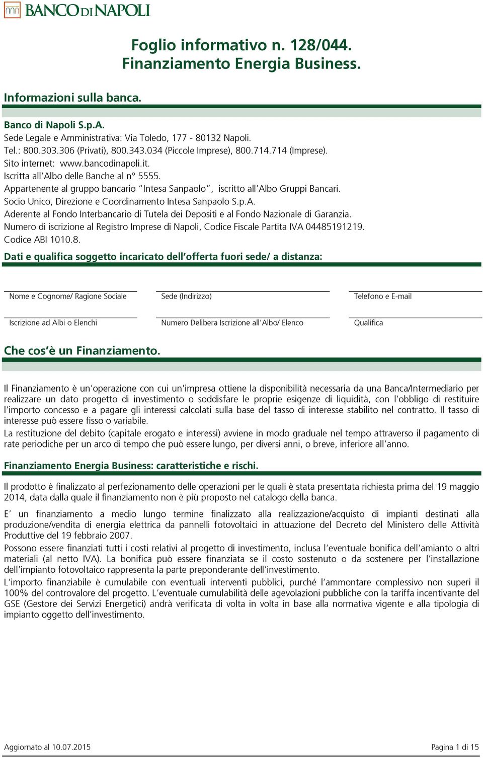 Appartenente al gruppo bancario Intesa Sanpaolo, iscritto all Albo Gruppi Bancari. Socio Unico, Direzione e Coordinamento Intesa Sanpaolo S.p.A. Aderente al Fondo Interbancario di Tutela dei Depositi e al Fondo Nazionale di Garanzia.