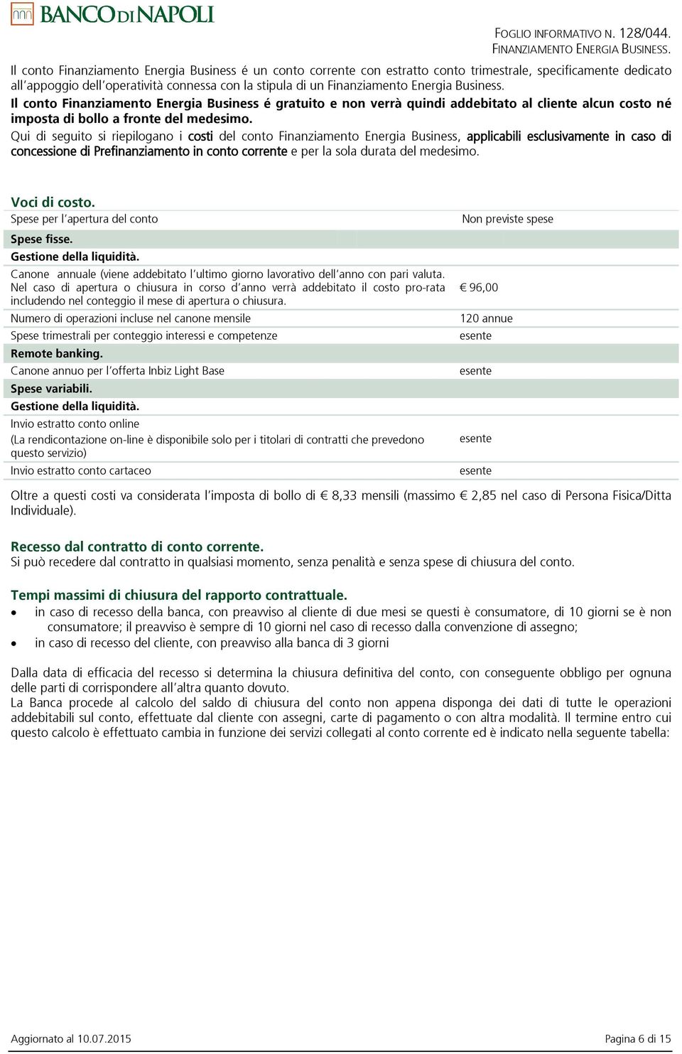 Qui di seguito si riepilogano i costi del conto Finanziamento Energia Business, applicabili esclusivamente in caso di concessione di Prefinanziamento in conto corrente e per la sola durata del