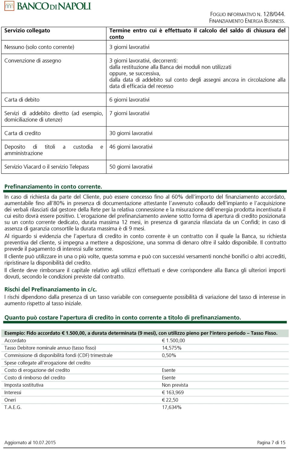 restituzione alla Banca dei moduli non utilizzati oppure, se successiva, dalla data di addebito sul conto degli assegni ancora in circolazione alla data di efficacia del recesso 6 giorni lavorativi 7