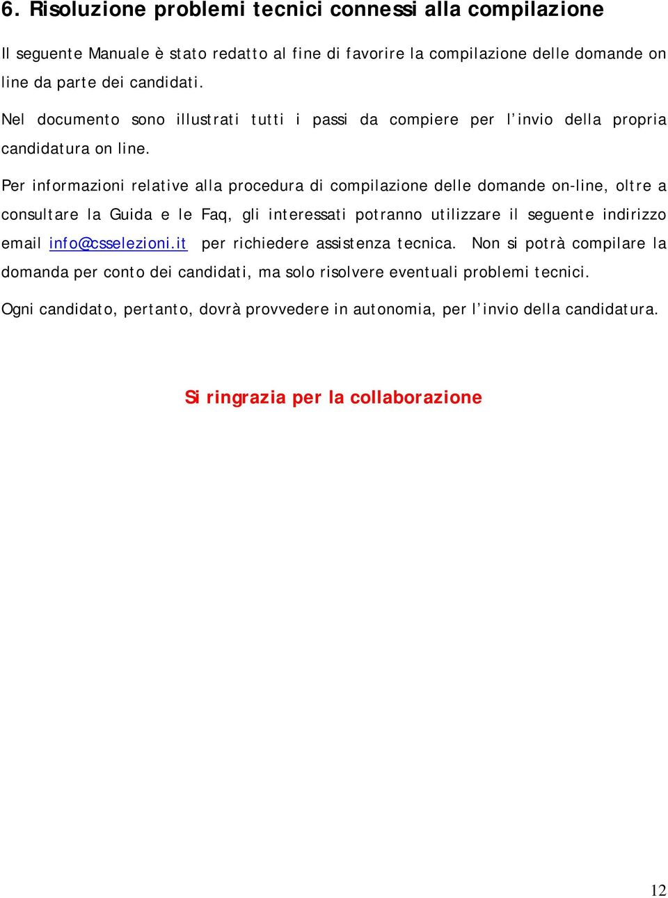 Per informazioni relative alla procedura di compilazione delle domande on-line, oltre a consultare la Guida e le Faq, gli interessati potranno utilizzare il seguente indirizzo email