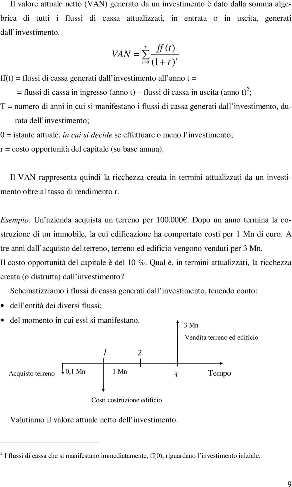 si manifestano i flussi di cassa generati dall investimento, durata dell investimento; 0 = istante attuale, in cui si decide se effettuare o meno l investimento; r = costo opportunità del capitale