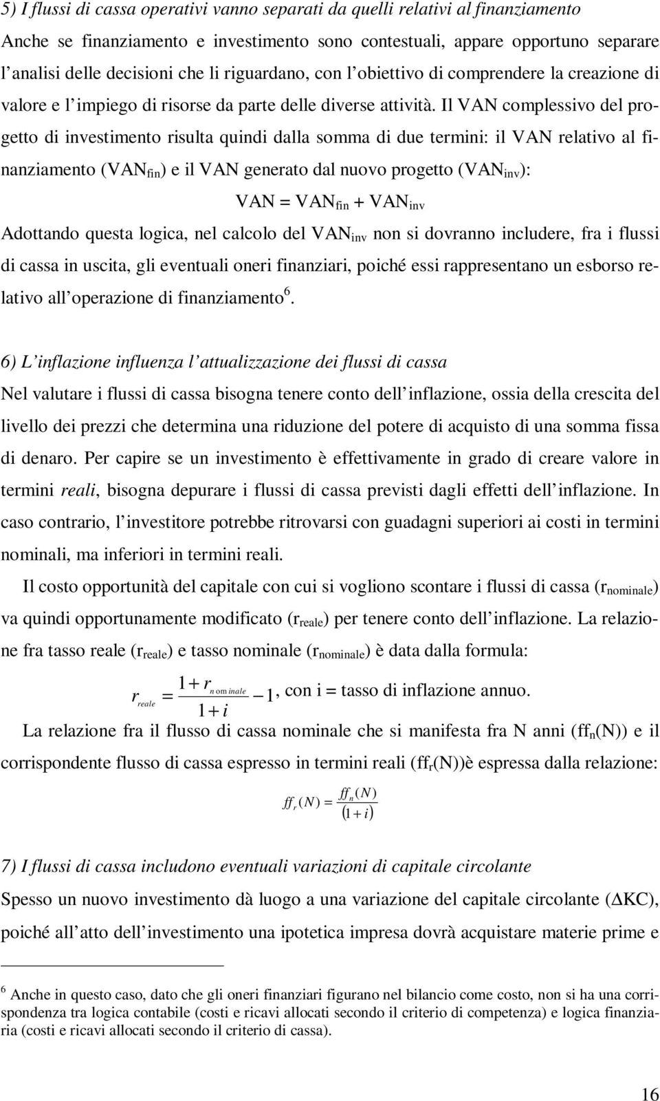 Il VAN complessivo del progetto di investimento risulta quindi dalla somma di due termini: il VAN relativo al finanziamento (VAN fin ) e il VAN generato dal nuovo progetto (VAN inv ): VAN = VAN fin +