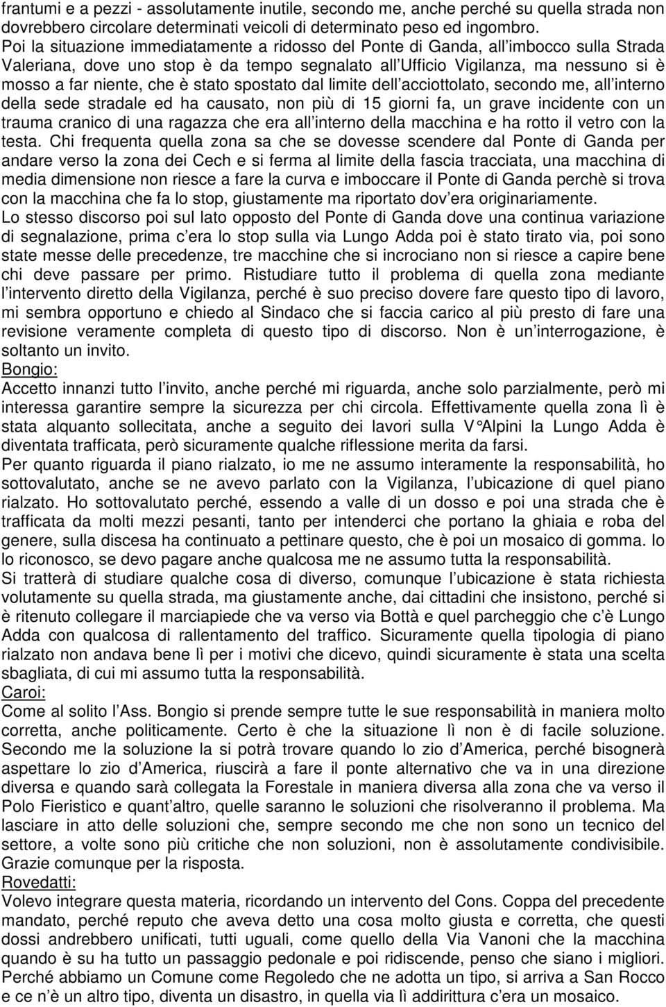 stato spostato dal limite dell acciottolato, secondo me, all interno della sede stradale ed ha causato, non più di 15 giorni fa, un grave incidente con un trauma cranico di una ragazza che era all