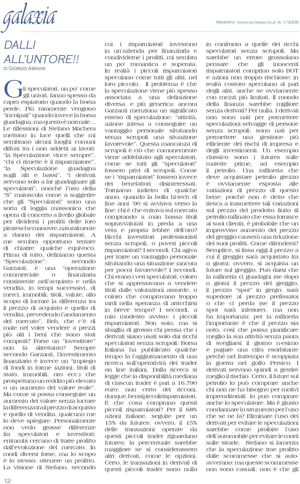 .. Le riflessioni di Stefano Machera mettono in luce quelli che mi sembrano alcuni luoghi comuni diffusi tra i non addetti ai lavori: la Speculazione vince sempre, chi ci rimette è il risparmiatore,