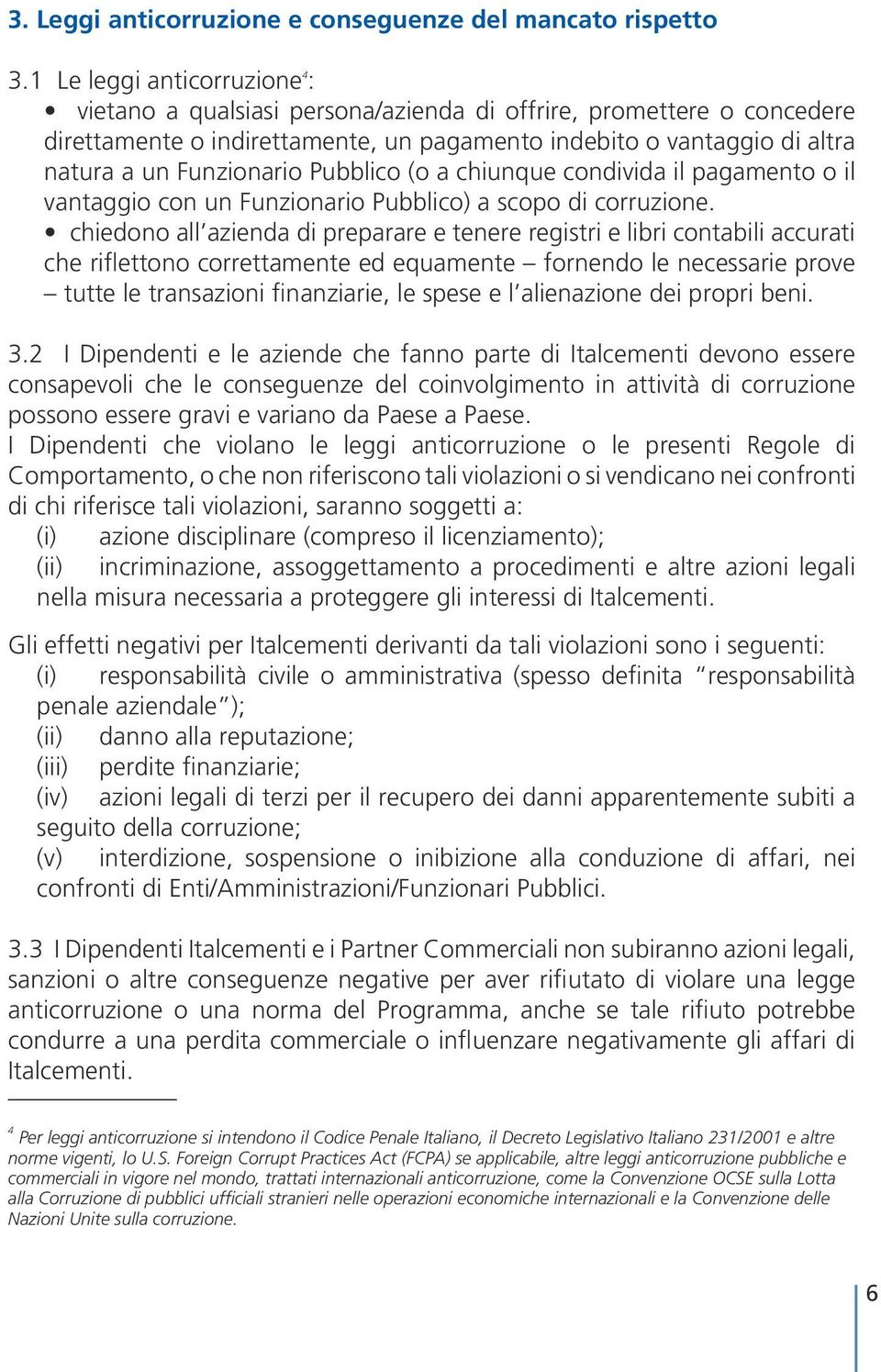 Pubblico (o a chiunque condivida il pagamento o il vantaggio con un Funzionario Pubblico) a scopo di corruzione.