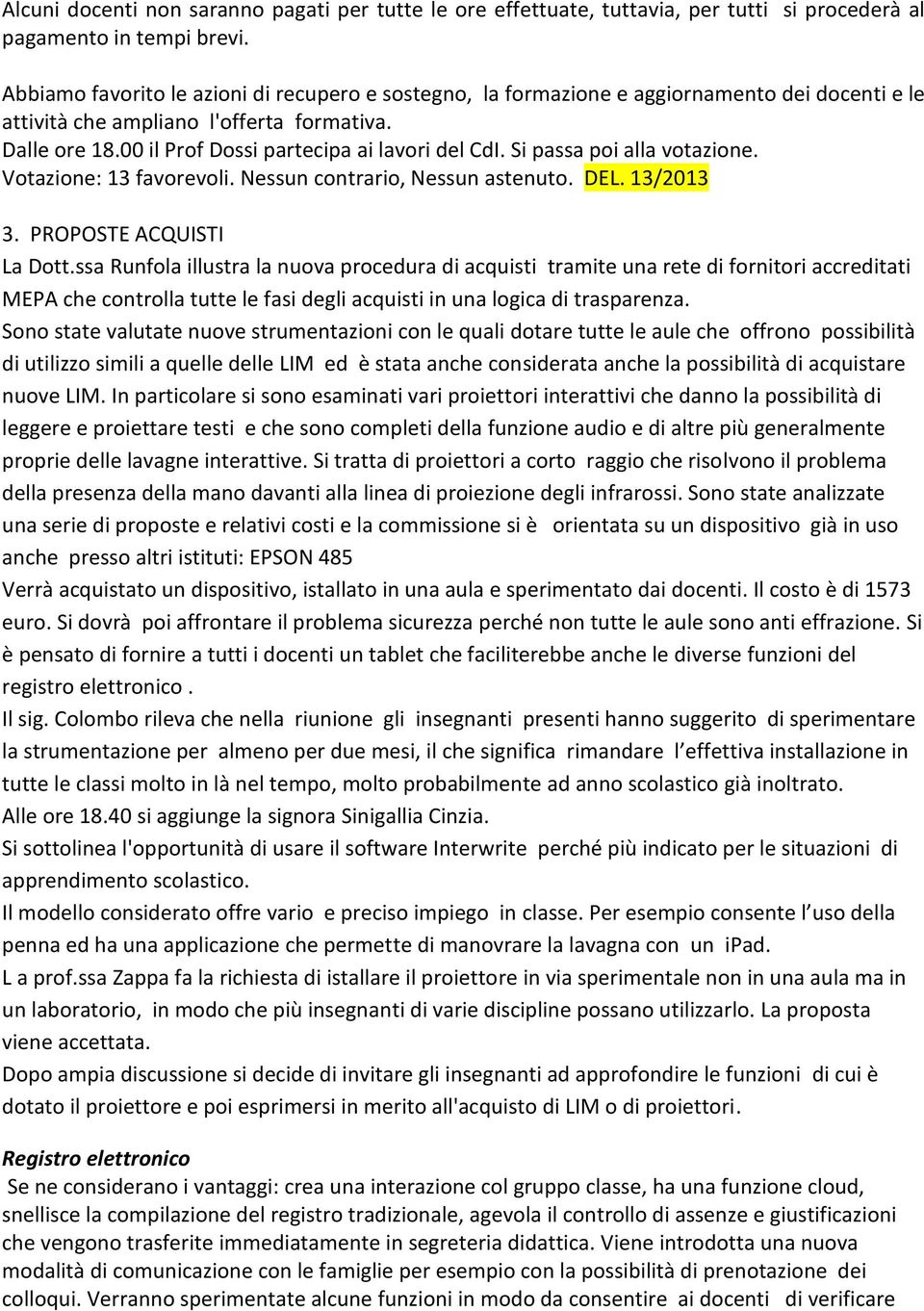 Si passa poi alla votazione. Votazione: 13 favorevoli. Nessun contrario, Nessun astenuto. DEL. 13/2013 3. PROPOSTE ACQUISTI La Dott.