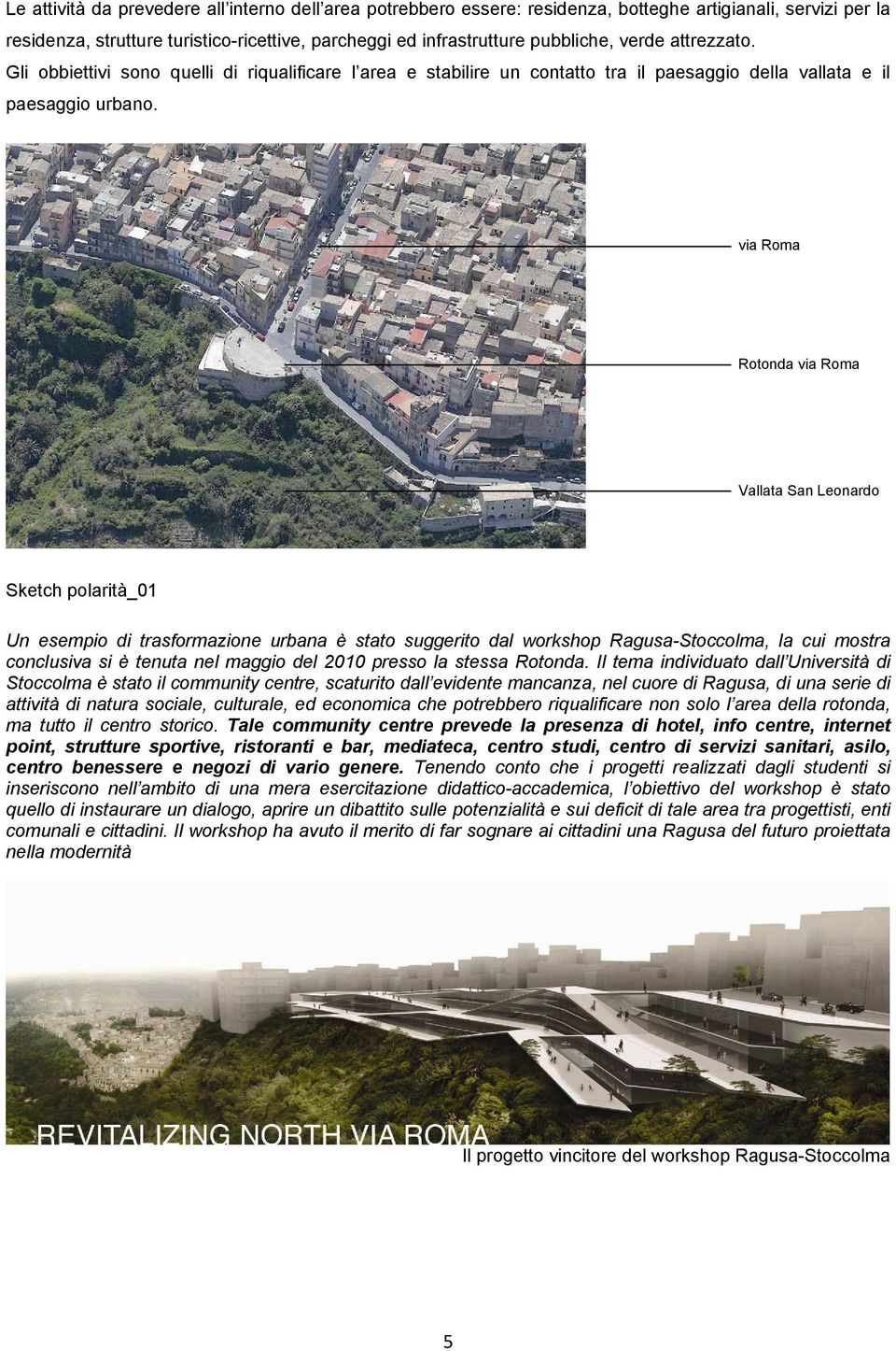 via Roma Rotonda via Roma Vallata San Leonardo Sketch polarità_01 Un esempio di trasformazione urbana è stato suggerito dal workshop Ragusa-Stoccolma, la cui mostra conclusiva si è tenuta nel maggio