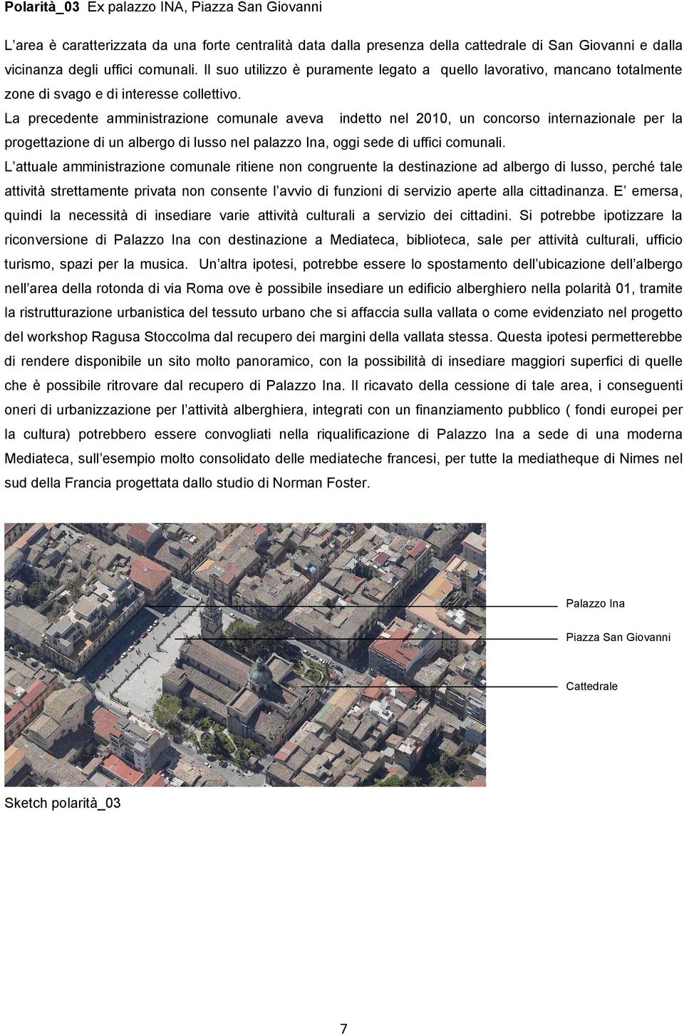 La precedente amministrazione comunale aveva indetto nel 2010, un concorso internazionale per la progettazione di un albergo di lusso nel palazzo Ina, oggi sede di uffici comunali.